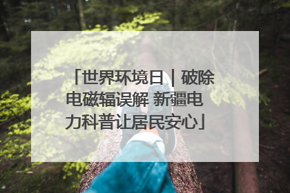 世界环境日｜破除电磁辐误解 新疆电力科普让居民安心
