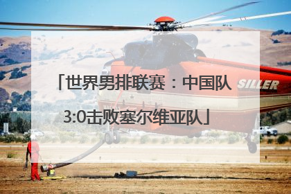 世界男排联赛：中国队3:0击败塞尔维亚队