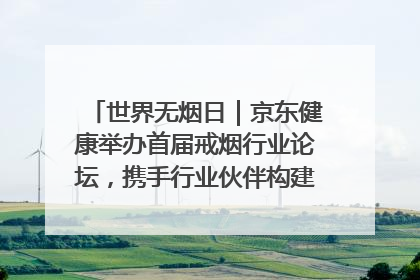 世界无烟日｜京东健康举办首届戒烟行业论坛，携手行业伙伴构建科学控烟新生态