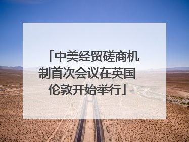 中美经贸磋商机制首次会议在英国伦敦开始举行
