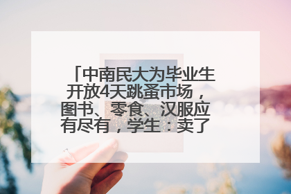 中南民大为毕业生开放4天跳蚤市场，图书、零食、汉服应有尽有，学生：卖了几十个手串