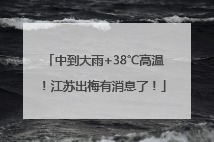 中到大雨+38℃高温！江苏出梅有消息了！