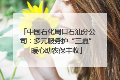 中国石化周口石油分公司：多元服务护“三夏” 暖心助农保丰收