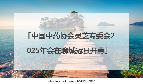 中国中药协会灵芝专委会2025年会在聊城冠县开幕