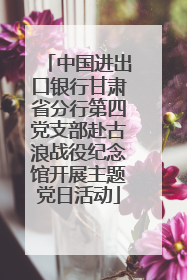 中国进出口银行甘肃省分行第四党支部赴古浪战役纪念馆开展主题党日活动