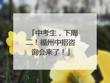 中考生，下周二！福州中招咨询会来了！