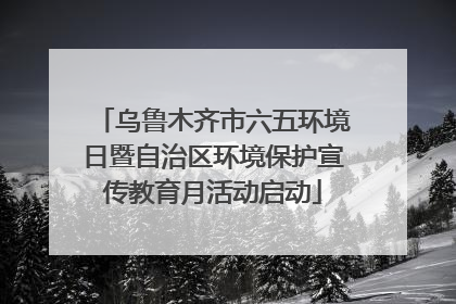 乌鲁木齐市六五环境日暨自治区环境保护宣传教育月活动启动