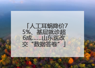 人工耳蜗降价75%、基层就诊超6成……山东医改交“数据答卷”