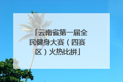 云南省第一届全民健身大赛（四赛区）火热比拼
