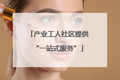 产业工人社区提供“一站式服务”