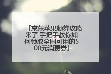 京东苹果领券攻略来了 手把手教你如何领取全国可用的500元消费券