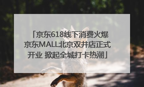 京东618线下消费火爆 京东MALL北京双井店正式开业 掀起全城打卡热潮