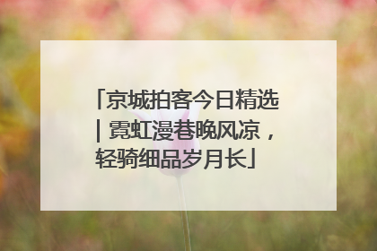 京城拍客今日精选｜霓虹漫巷晚风凉，轻骑细品岁月长