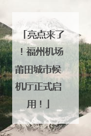 亮点来了！福州机场莆田城市候机厅正式启用！