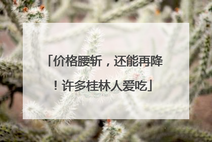 价格腰斩，还能再降！许多桂林人爱吃