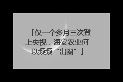 仅一个多月三次登上央视，海安农业何以频频“出圈”