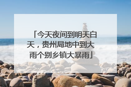 今天夜间到明天白天，贵州局地中到大雨个别乡镇大暴雨