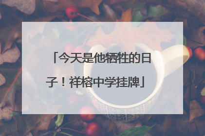 今天是他牺牲的日子！祥榕中学挂牌