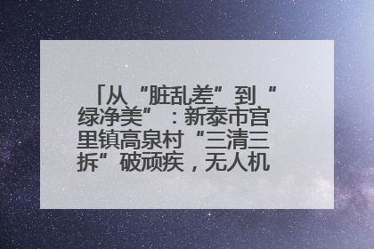 从“脏乱差”到“绿净美”：新泰市宫里镇高泉村“三清三拆”破顽疾，无人机“天眼”护新颜