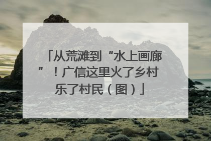 从荒滩到“水上画廊”！广信这里火了乡村 乐了村民（图）
