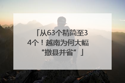 从63个精简至34个！越南为何大幅“撤县并省”