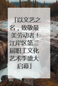 以文艺之名，致敬最美劳动者！江岸区第二届职工文化艺术季盛大启幕