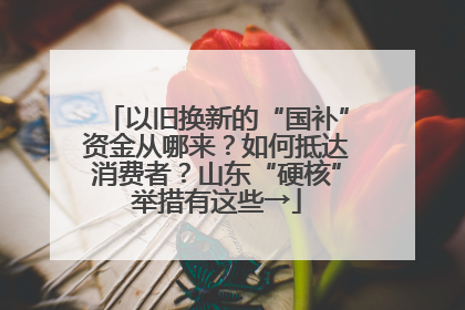 以旧换新的“国补”资金从哪来？如何抵达消费者？山东“硬核”举措有这些→