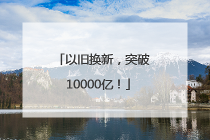 以旧换新，突破10000亿！