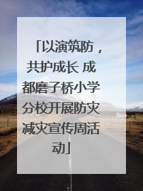 以演筑防，共护成长 成都磨子桥小学分校开展防灾减灾宣传周活动