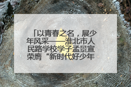 以青春之名，展少年风采——淮北市人民路学校学子孟景宣荣膺“新时代好少年”荣誉称号