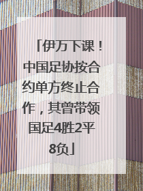 伊万下课！中国足协按合约单方终止合作，其曾带领国足4胜2平8负
