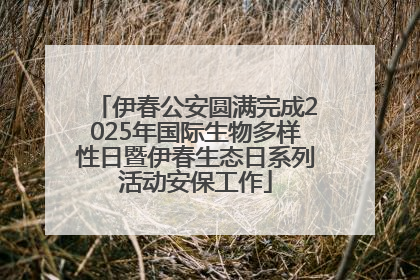 伊春公安圆满完成2025年国际生物多样性日暨伊春生态日系列活动安保工作