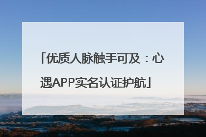 优质人脉触手可及：心遇APP实名认证护航