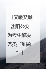 又暖又燃 沈阳公安为考生解决各类“难题”