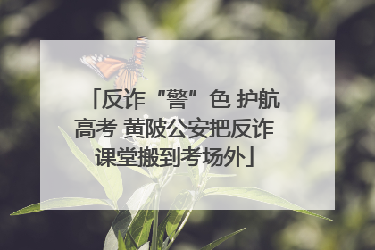 反诈“警”色 护航高考 黄陂公安把反诈课堂搬到考场外