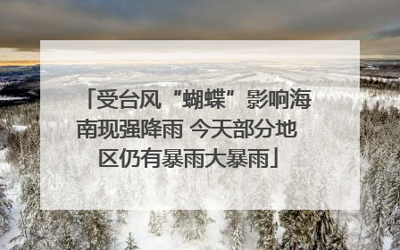 受台风“蝴蝶”影响海南现强降雨 今天部分地区仍有暴雨大暴雨