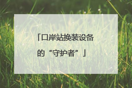 口岸站换装设备的“守护者”