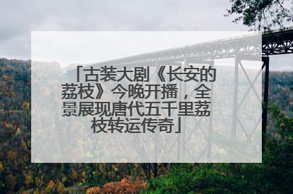 古装大剧《长安的荔枝》今晚开播,全景展现唐代五千里荔枝转运传奇