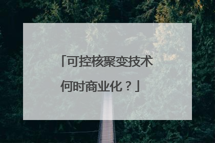 可控核聚变技术何时商业化？