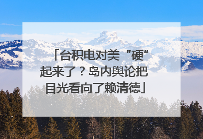 台积电对美“硬”起来了？岛内舆论把目光看向了赖清德
