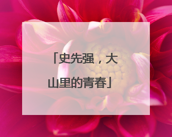 史先强，大山里的青春