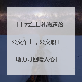 千元生日礼物遗落公交车上，公交职工助力寻回暖人心