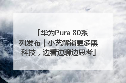 华为Pura 80系列发布｜小艺解锁更多黑科技，边看边聊边思考