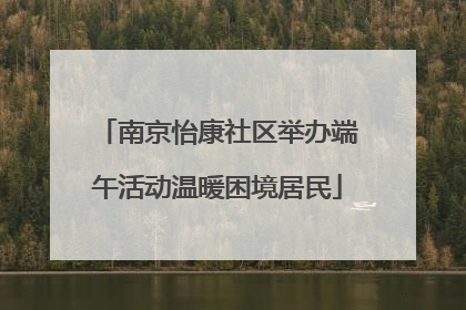 南京怡康社区举办端午活动温暖困境居民