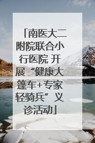 南医大二附院联合小行医院 开展“健康大篷车+专家轻骑兵”义诊活动