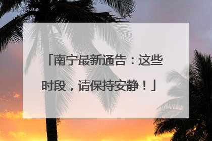 南宁最新通告：这些时段，请保持安静！