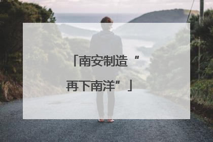 南安制造“再下南洋”