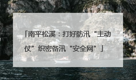 南平松溪：打好防汛“主动仗”织密备汛“安全网”