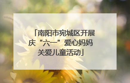 南阳市宛城区开展庆“六一”爱心妈妈关爱儿童活动