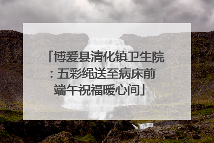 博爱县清化镇卫生院：五彩绳送至病床前 端午祝福暖心间